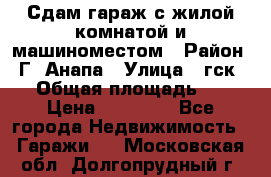 Сдам гараж с жилой комнатой и машиноместом › Район ­ Г. Анапа › Улица ­ гск-12 › Общая площадь ­ 72 › Цена ­ 20 000 - Все города Недвижимость » Гаражи   . Московская обл.,Долгопрудный г.